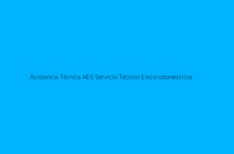 Asistencia Técnica AEG Servicio Técnico Electrodomésticos